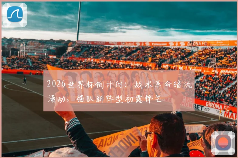 2026世界杯倒计时:战术革命暗流涌动,强队新阵型初露锋芒 - 2026世界杯推荐