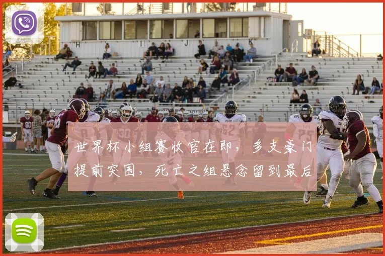 世界杯小组赛收官在即,多支豪门提前突围,死亡之组悬念留到最后一轮 - 2026世界杯推荐
