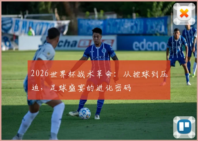 2026世界杯战术革命:从控球到压迫,足球盛宴的进化密码 - 2026世界杯推荐