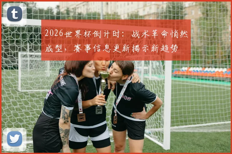 2026世界杯倒计时:战术革命悄然成型,赛事信息更新揭示新趋势 - 2026世界杯推荐